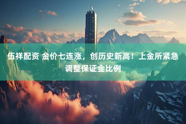 伍祥配资 金价七连涨，创历史新高！上金所紧急调整保证金比例