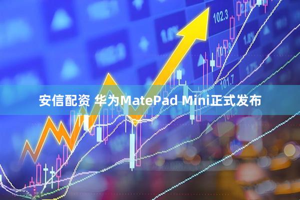 安信配资 华为MatePad Mini正式发布