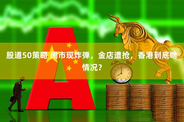 股道50策略 闹市现炸弹,金店遭抢,香港到底啥情况?