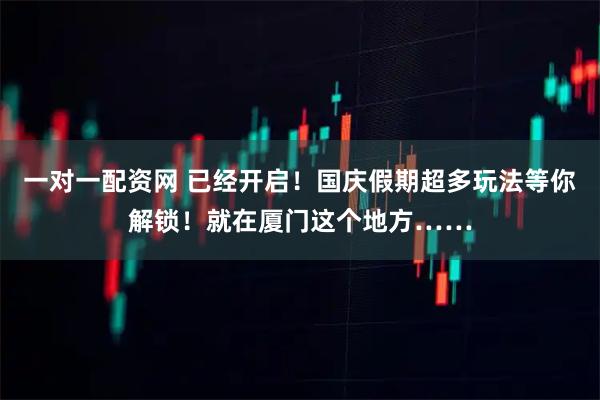 一对一配资网 已经开启!国庆假期超多玩法等你解锁!就在厦门这个地方……