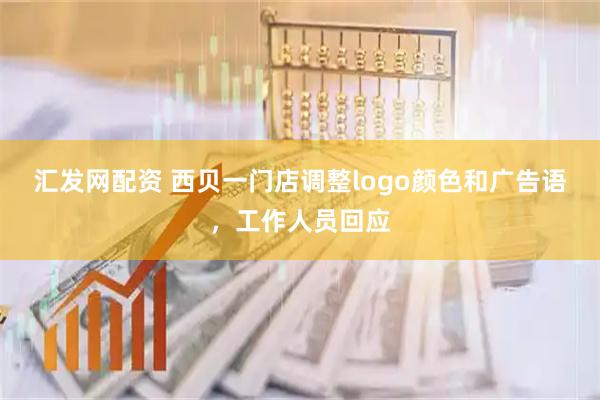 汇发网配资 西贝一门店调整logo颜色和广告语,工作人员回应