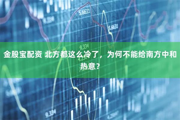 金股宝配资 北方都这么冷了，为何不能给南方中和热意？