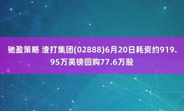 驰盈策略 渣打集团(02888)6月20日耗资约919.95万英镑回购77.6万股