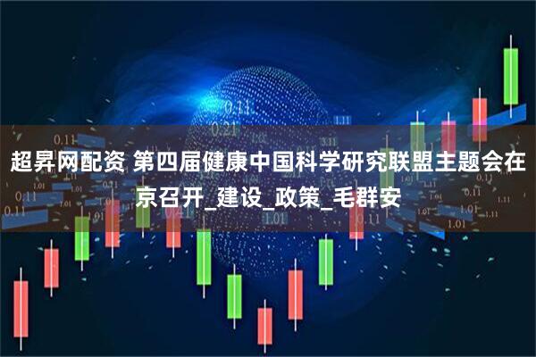 超昇网配资 第四届健康中国科学研究联盟主题会在京召开_建设_政策_毛群安