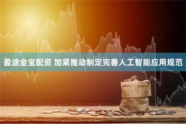 盈途金宝配资 加紧推动制定完善人工智能应用规范