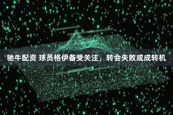 驰牛配资 球员格伊备受关注，转会失败或成转机